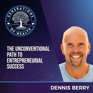 Generations Of Wealth | Dennis Berry | Unconventional Path