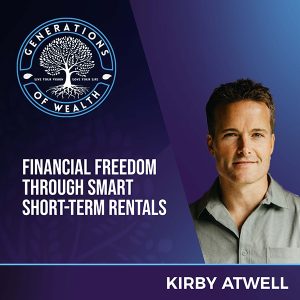 Generations Of Wealth | Kirby Atwell | Smart Short-Term Rentals