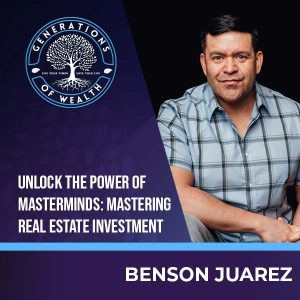 Generations of Wealth | Benson Juarez | The Power Of Masterminds