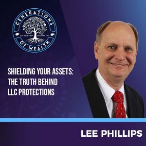 Generations Of Wealth | Lee Phillips | LLCs And Asset Protection