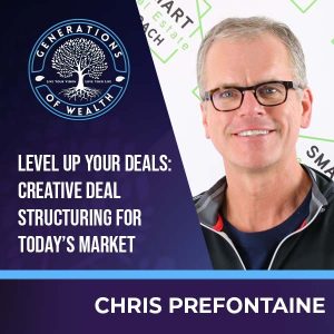 Generations Of Wealth | Chris Prefontaine | Creative Deal Structuring