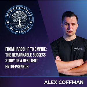Generations Of Wealth | Alex Coffman | Entrepreneur Success Story