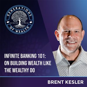 Generations Of Wealth | Brent Kesler | Infinite Banking