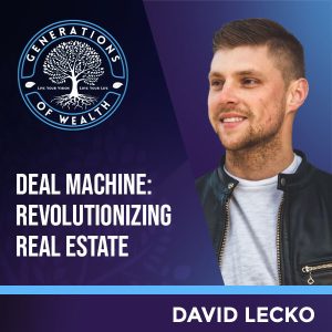 Generations Of Wealth | David Lecko | Deal Machine